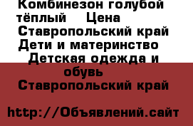 Комбинезон голубой, тёплый  › Цена ­ 2 600 - Ставропольский край Дети и материнство » Детская одежда и обувь   . Ставропольский край